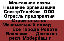 Монтажник связи › Название организации ­ СпектрТелеКом, ООО › Отрасль предприятия ­ Строительство › Минимальный оклад ­ 25 000 - Все города Работа » Вакансии   . Дагестан респ.,Избербаш г.